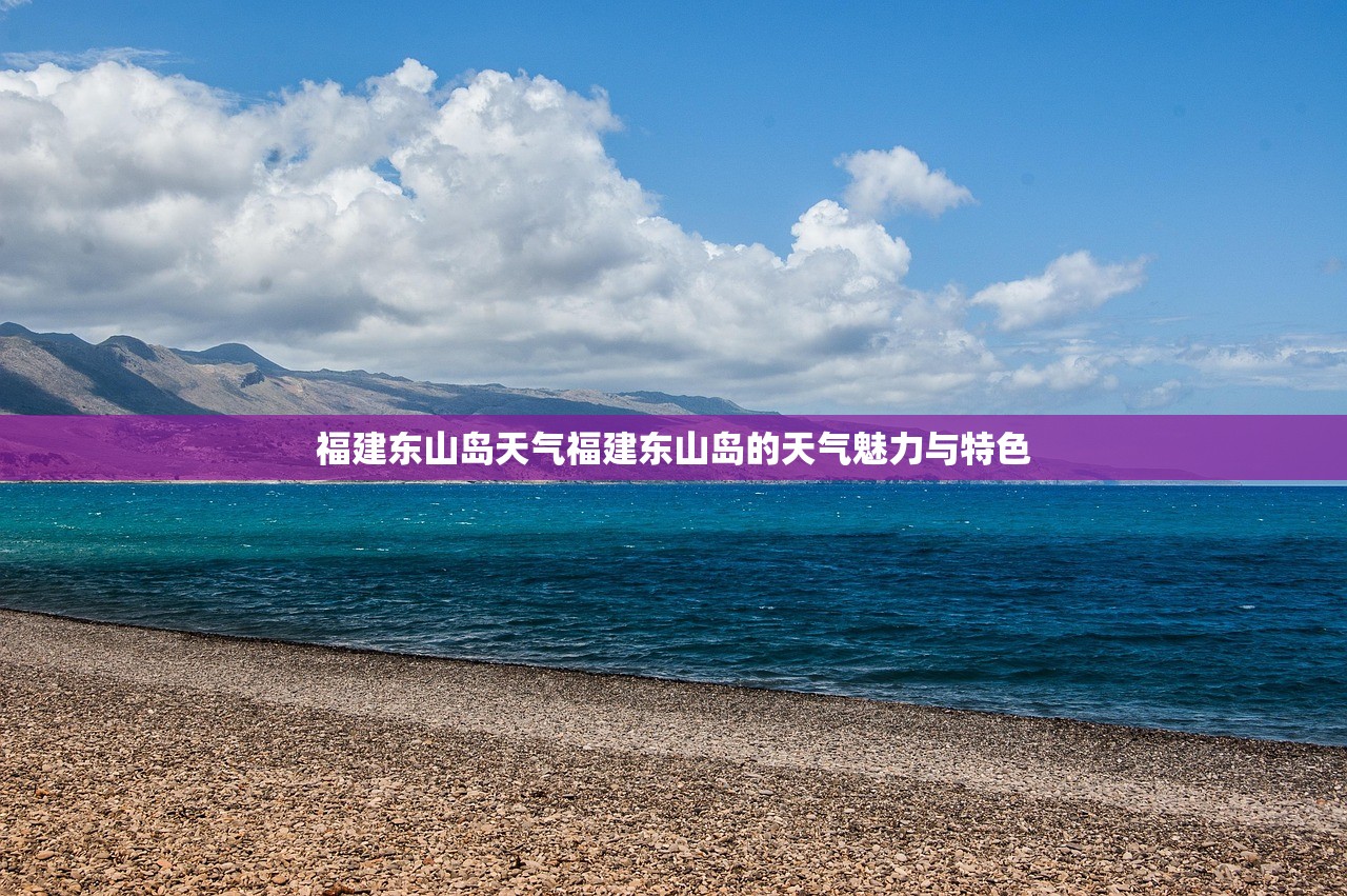 福建东山岛天气福建东山岛的天气魅力与特色  第1张