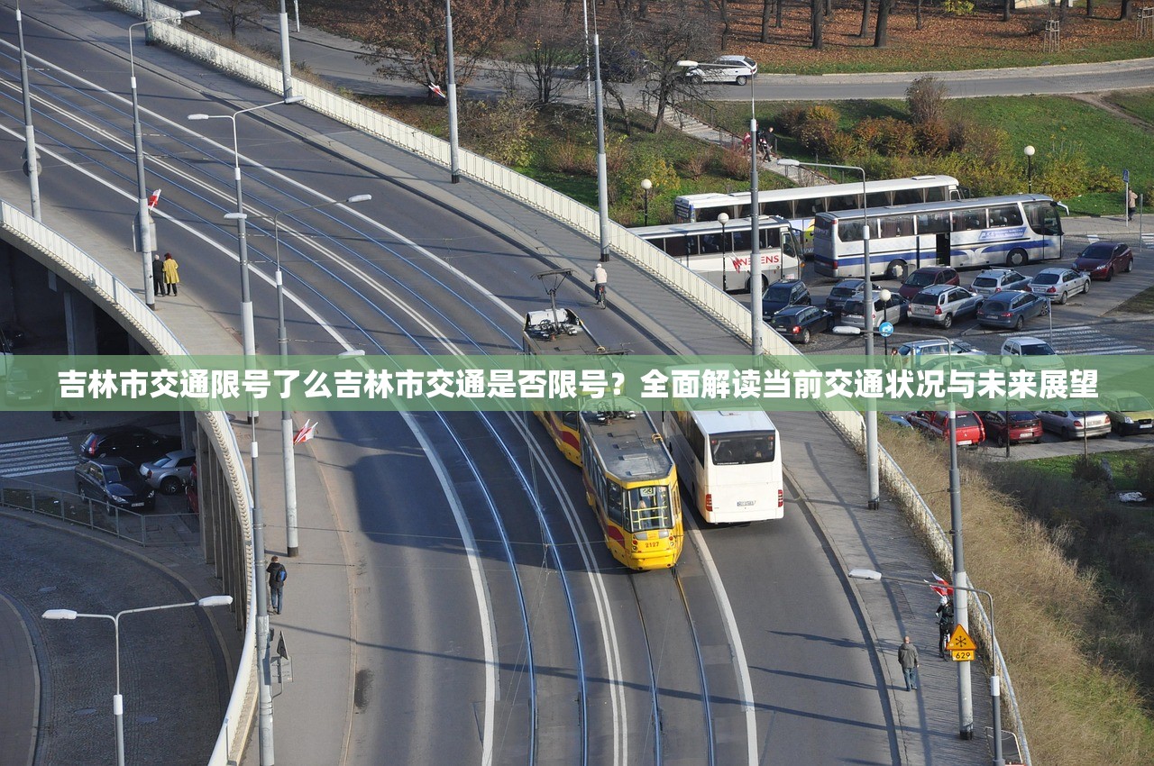 吉林市交通限号了么吉林市交通是否限号？全面解读当前交通状况与未来展望  第1张