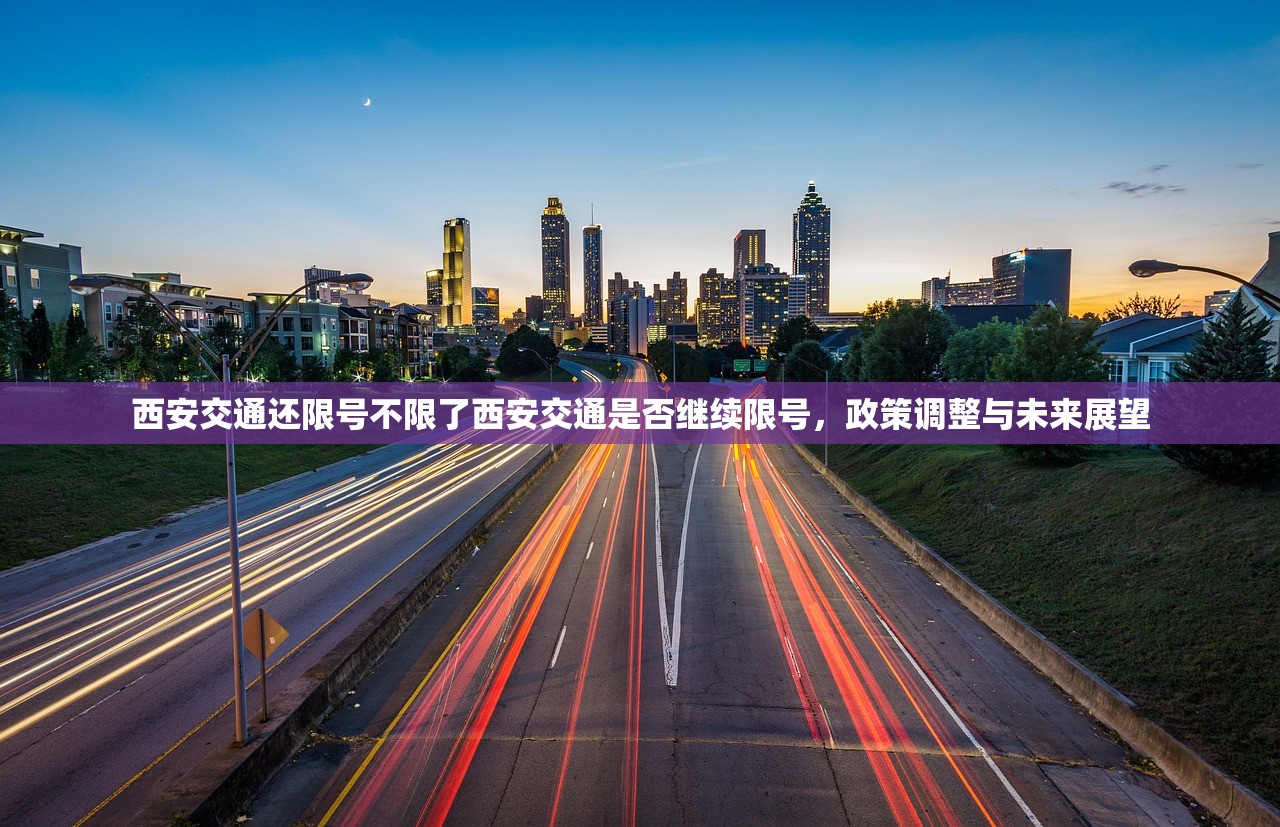 西安交通还限号不限了西安交通是否继续限号，政策调整与未来展望  第1张