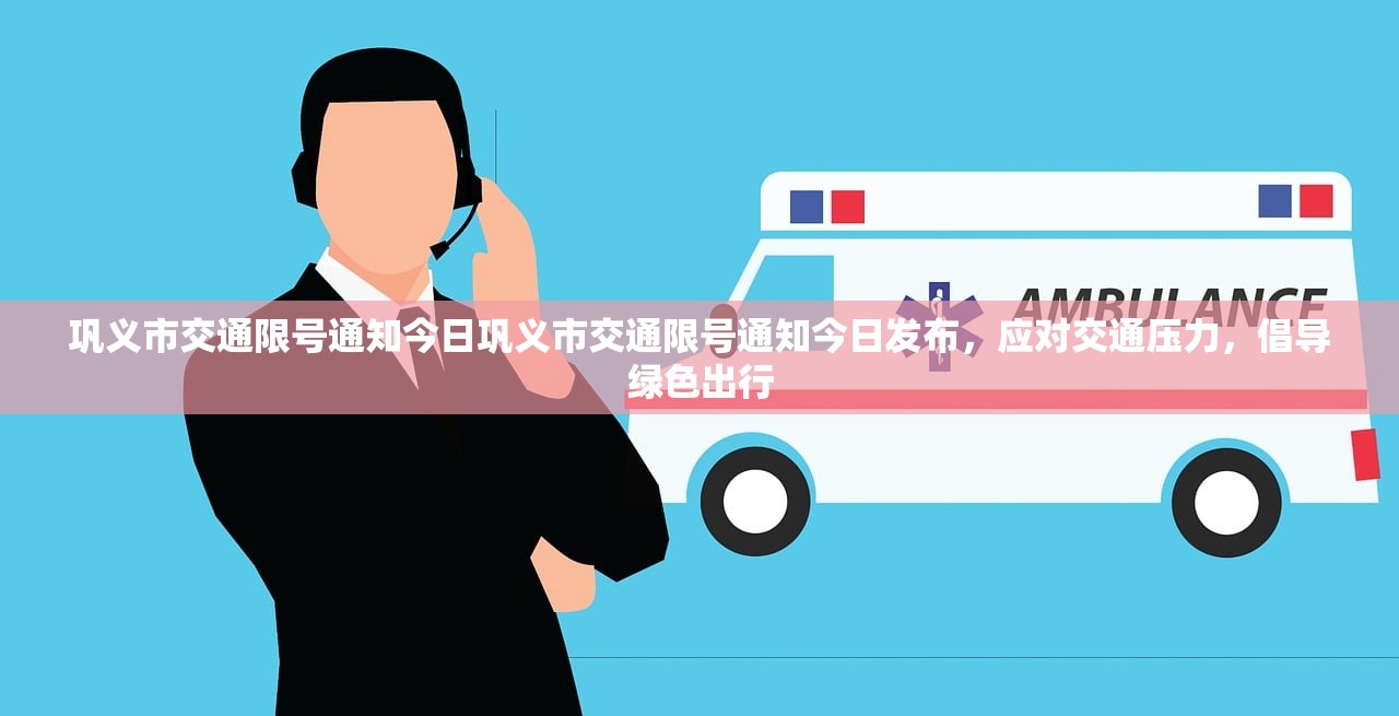 巩义市交通限号通知今日巩义市交通限号通知今日发布，应对交通压力，倡导绿色出行  第1张