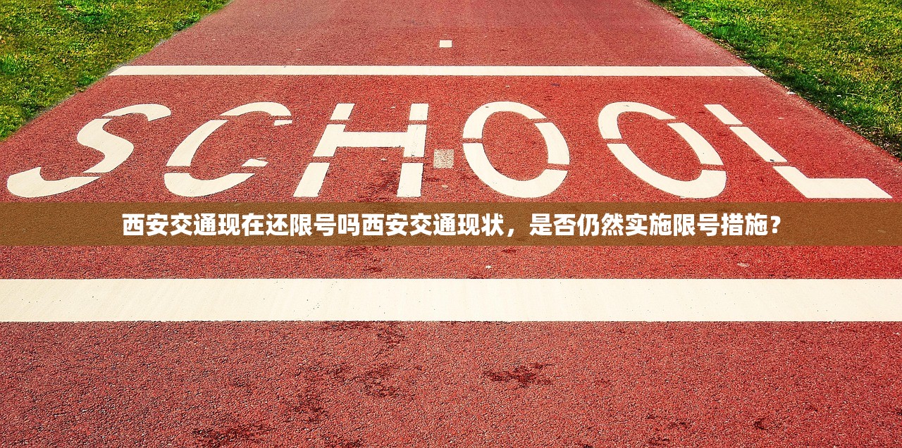 西安交通现在还限号吗西安交通现状，是否仍然实施限号措施？  第1张
