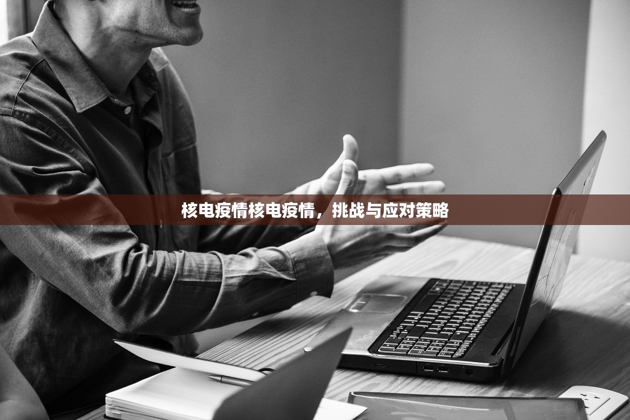 核电疫情核电疫情,挑战与应对策略 第1张 核电疫情核电疫情,挑战与应对策略 第1张