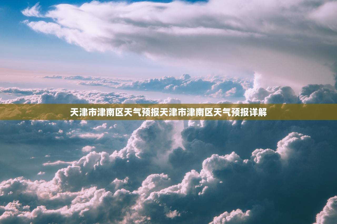 天津市津南区天气预报天津市津南区天气预报详解  第1张