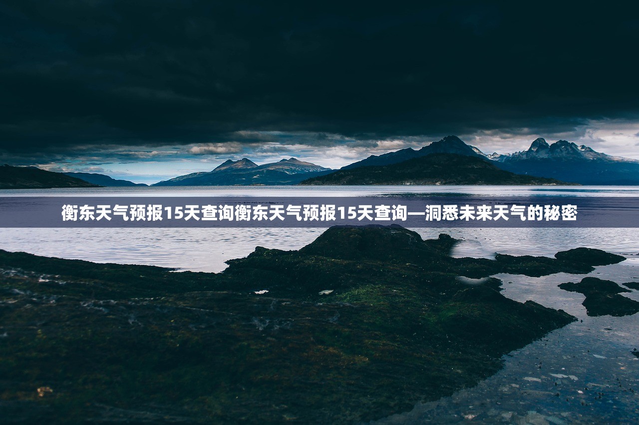 衡东天气预报15天查询衡东天气预报15天查询—洞悉未来天气的秘密  第1张
