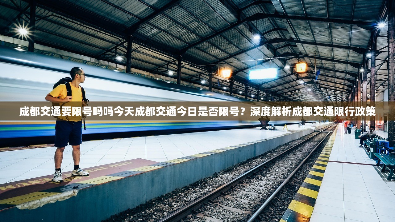 成都交通要限号吗吗今天成都交通今日是否限号？深度解析成都交通限行政策  第1张