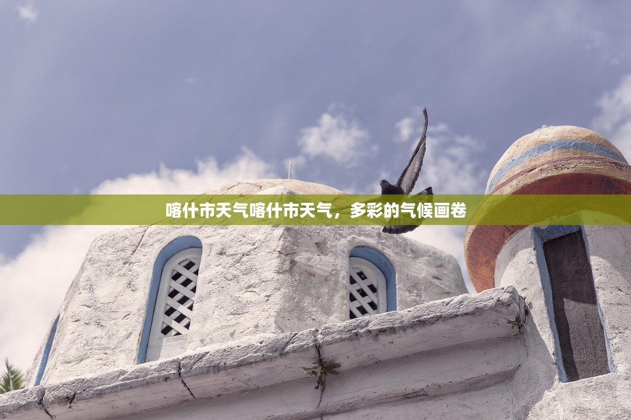 喀什市天气喀什市天气，多彩的气候画卷  第1张