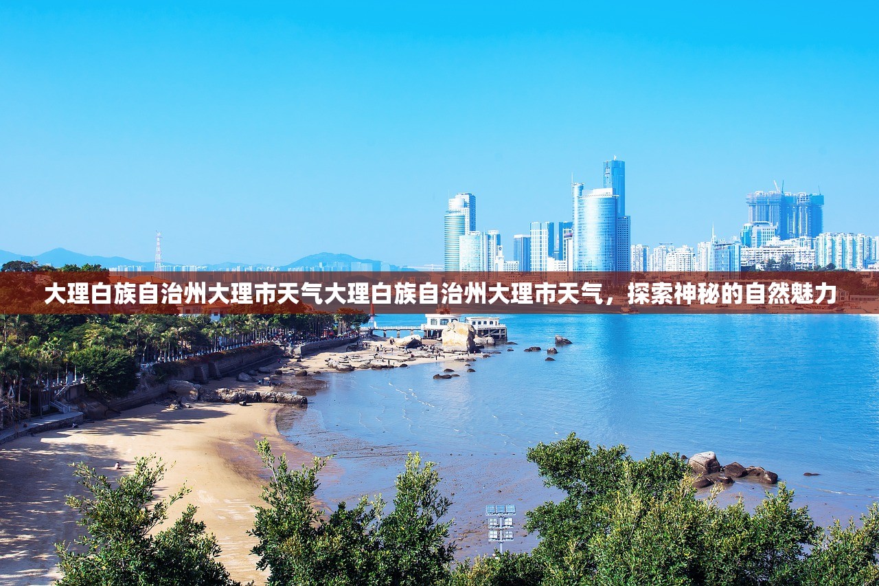 大理白族自治州大理市天气大理白族自治州大理市天气，探索神秘的自然魅力  第1张