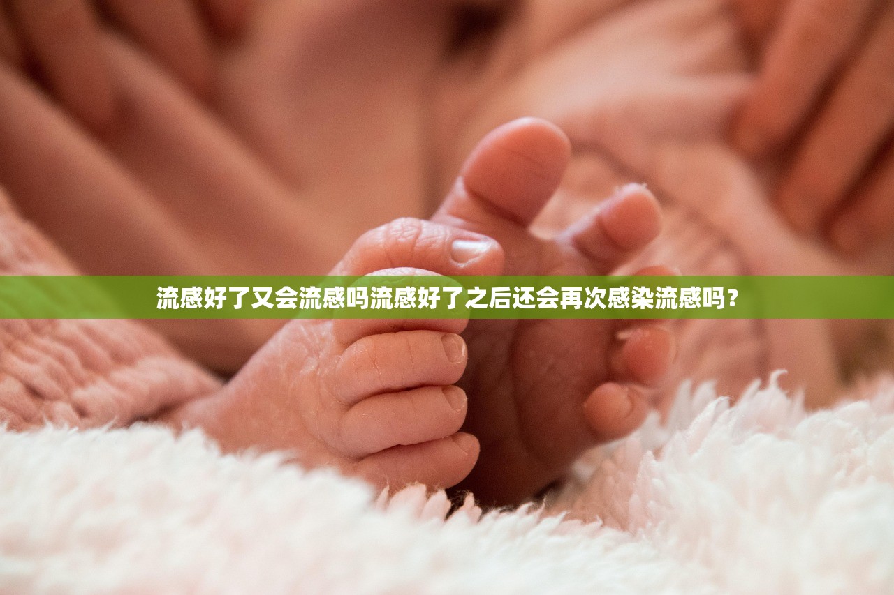 流感好了又会流感吗流感好了之后还会再次感染流感吗？  第1张