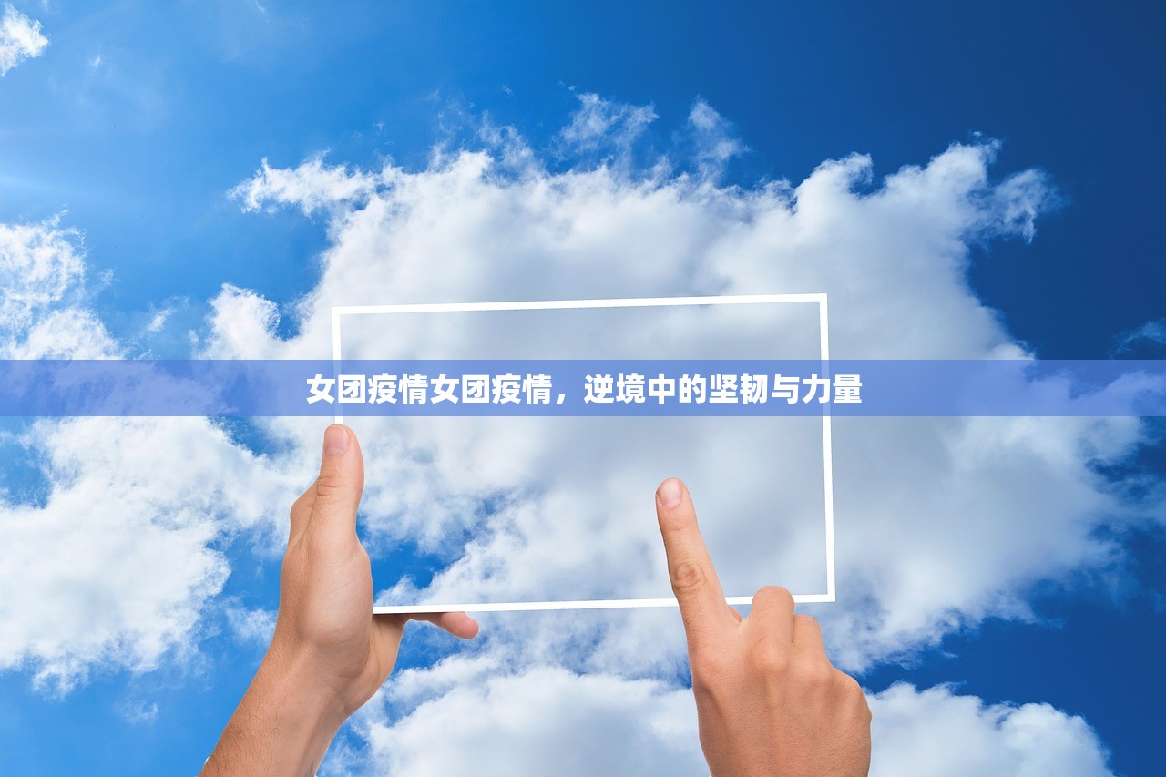 女团疫情女团疫情，逆境中的坚韧与力量  第1张