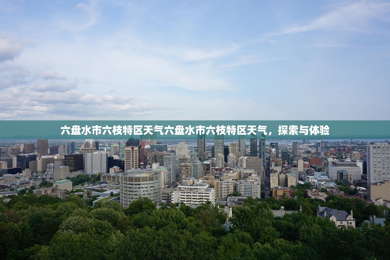 六盘水市六枝特区天气六盘水市六枝特区天气，探索与体验  第1张