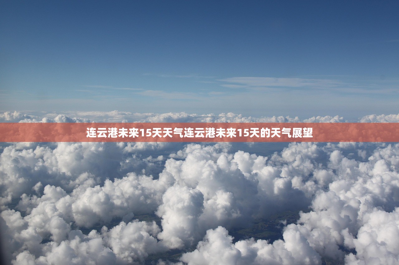 连云港未来15天天气连云港未来15天的天气展望  第1张