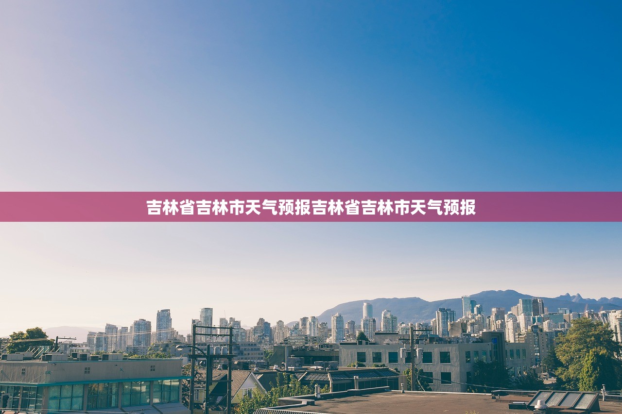吉林省吉林市天气预报吉林省吉林市天气预报  第1张