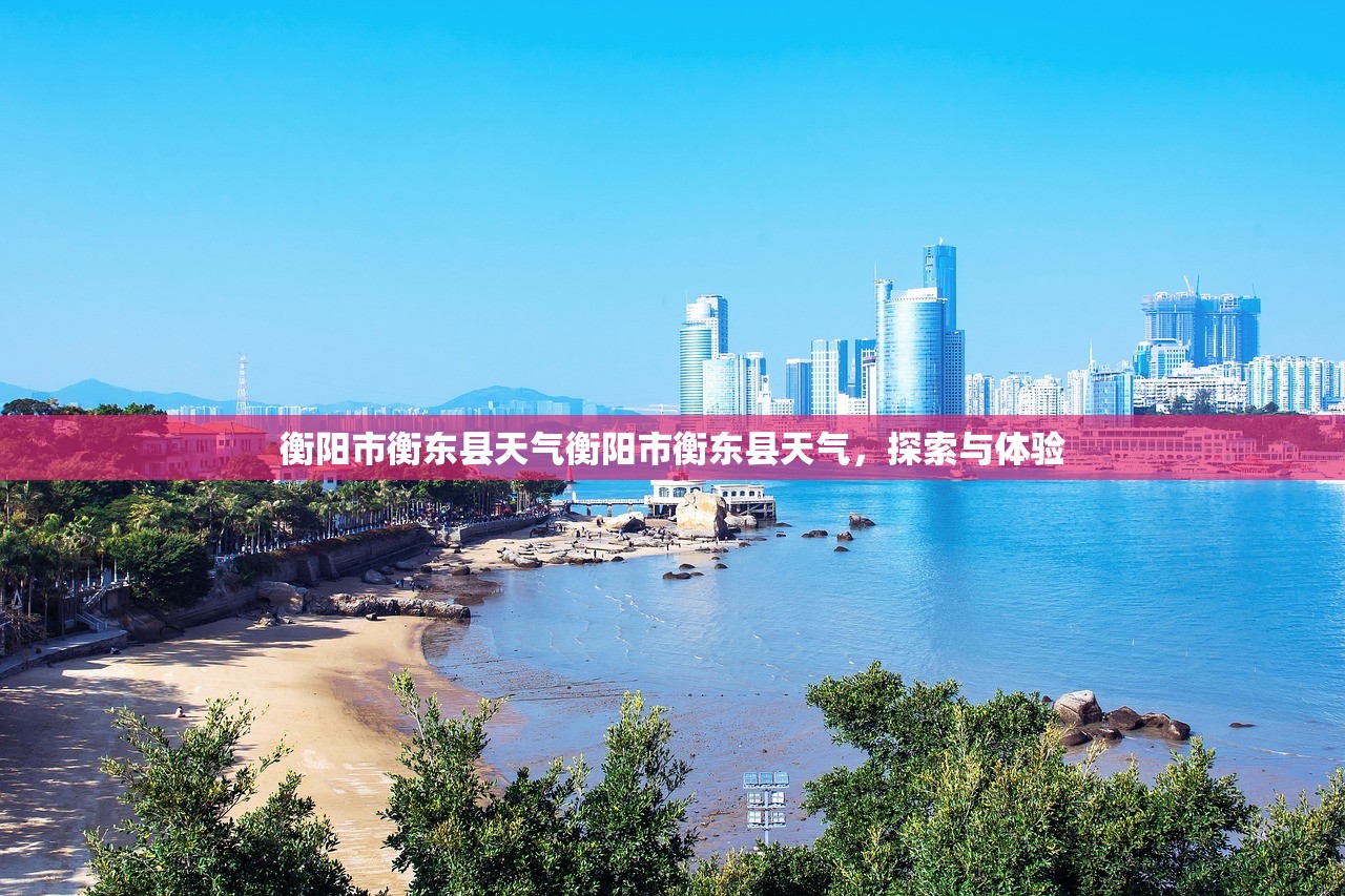 衡阳市衡东县天气衡阳市衡东县天气，探索与体验  第1张
