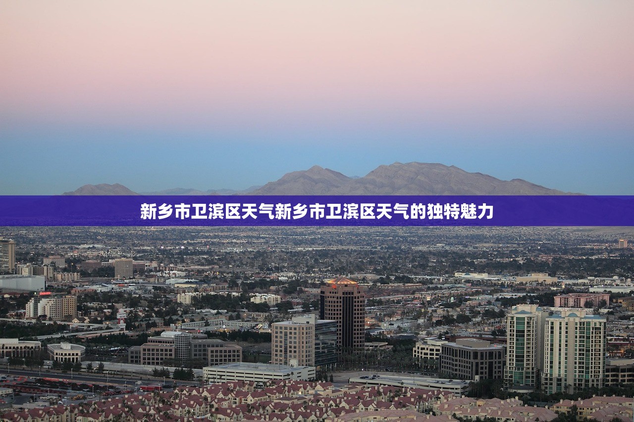 新乡市卫滨区天气新乡市卫滨区天气的独特魅力  第1张
