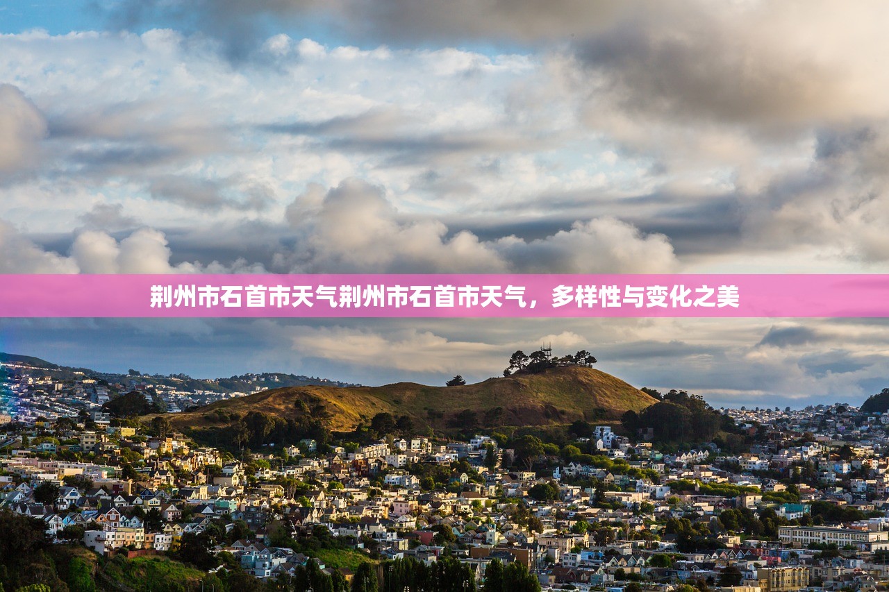 荆州市石首市天气荆州市石首市天气，多样性与变化之美  第1张