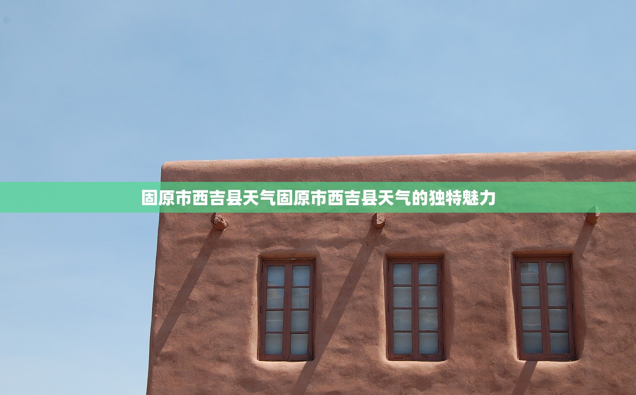 固原市西吉县天气固原市西吉县天气的独特魅力  第1张