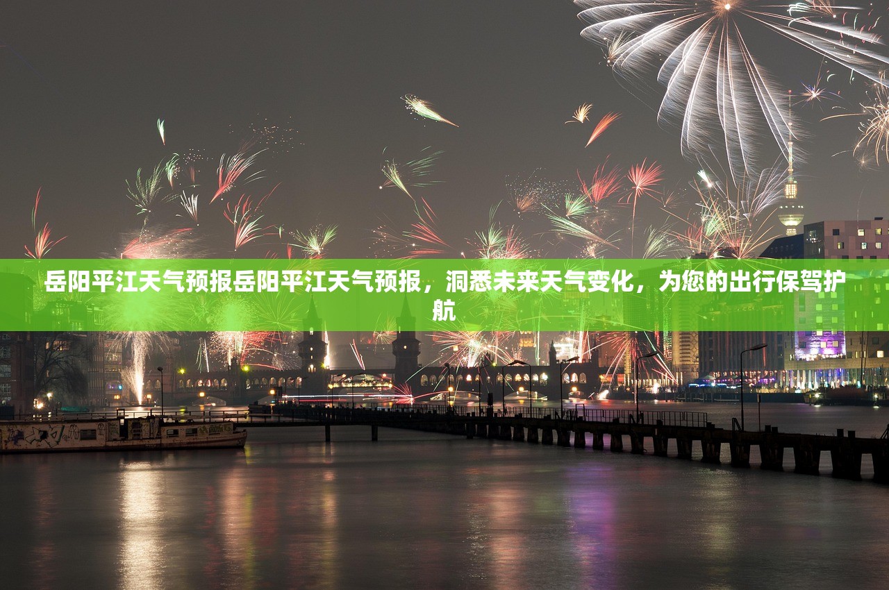 岳阳平江天气预报岳阳平江天气预报,洞悉未来天气变化,为您的出行保驾护航 第1张 岳阳平江天气预报岳阳平江天气预报,洞悉未来天气变化,为您的出行保驾护航 第1张
