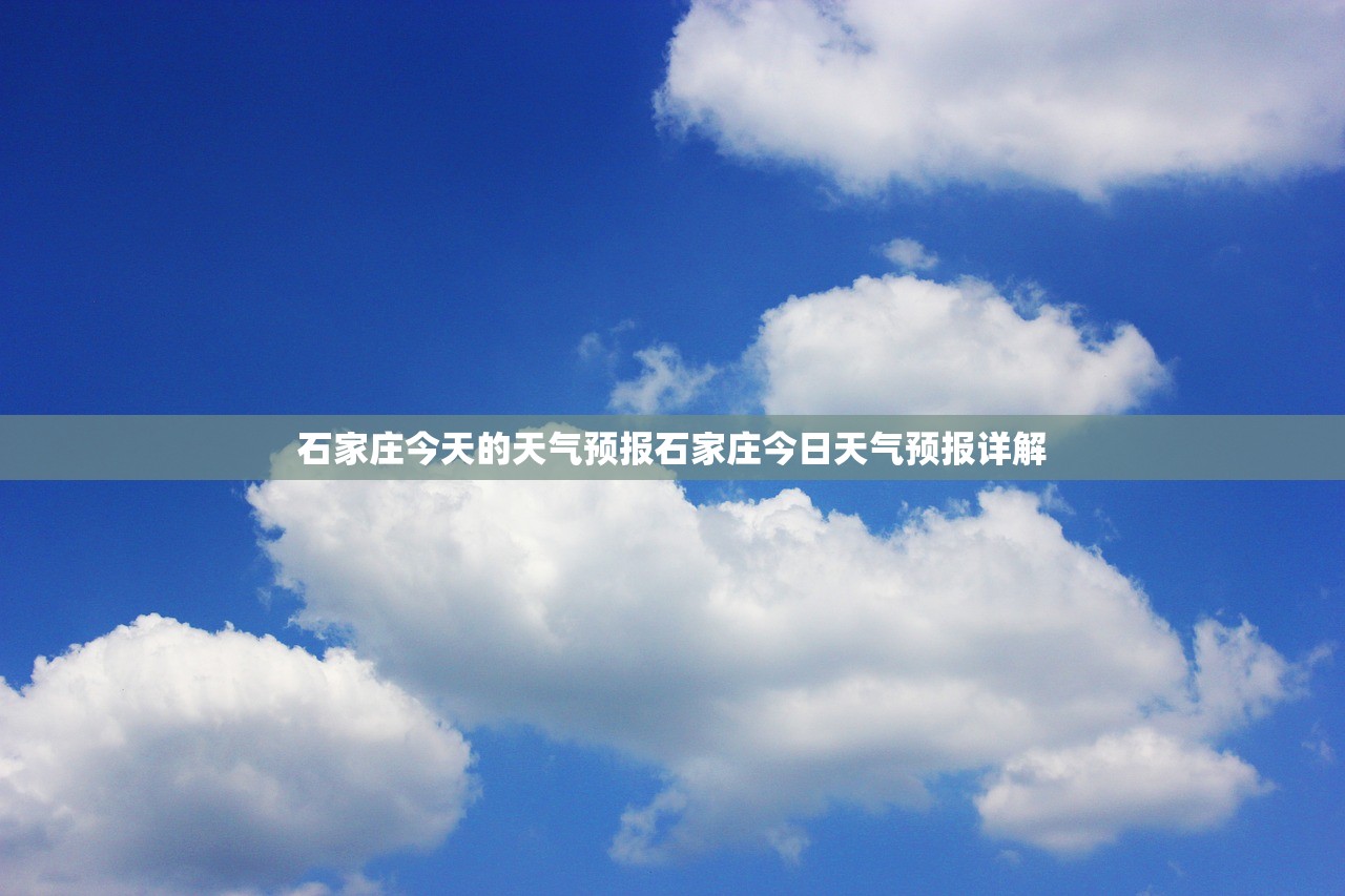 石家庄今天的天气预报石家庄今日天气预报详解  第1张