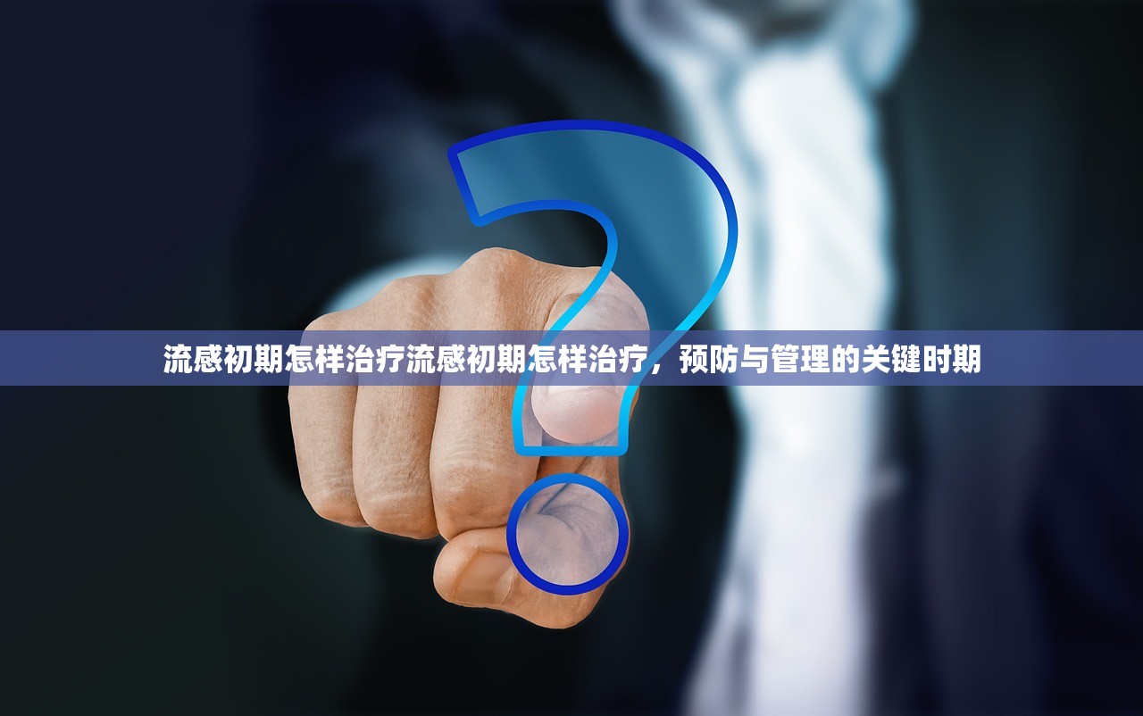 流感初期怎样治疗流感初期怎样治疗,预防与管理的关键时期 第1张 流感初期怎样治疗流感初期怎样治疗,预防与管理的关键时期 第1张