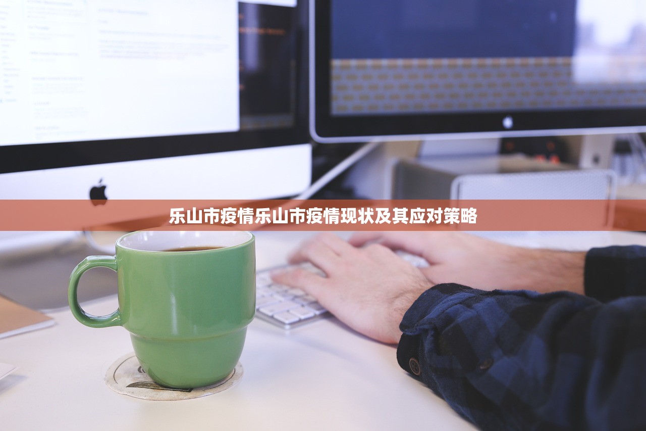 乐山市疫情乐山市疫情现状及其应对策略  第1张