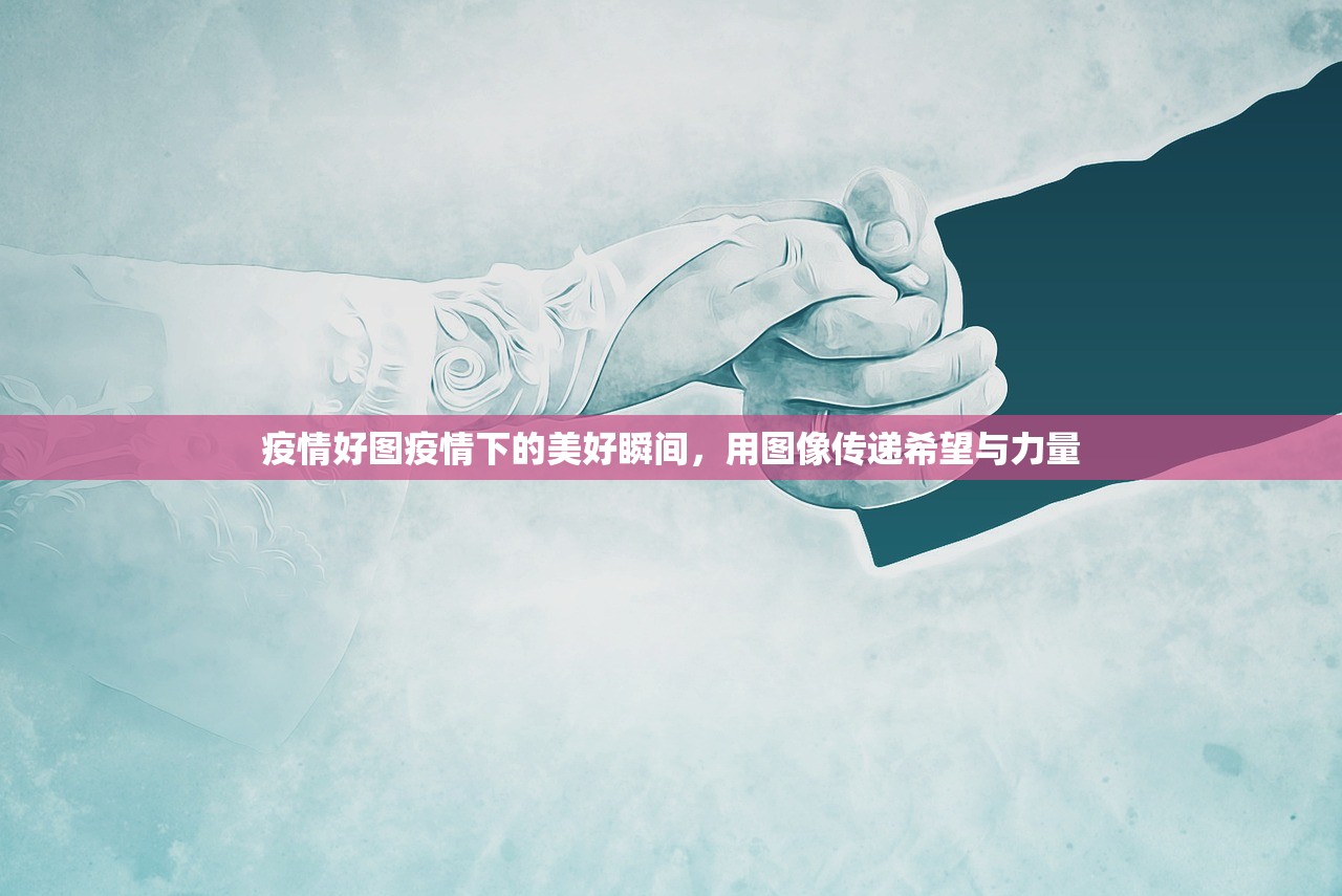 疫情好图疫情下的美好瞬间，用图像传递希望与力量  第1张