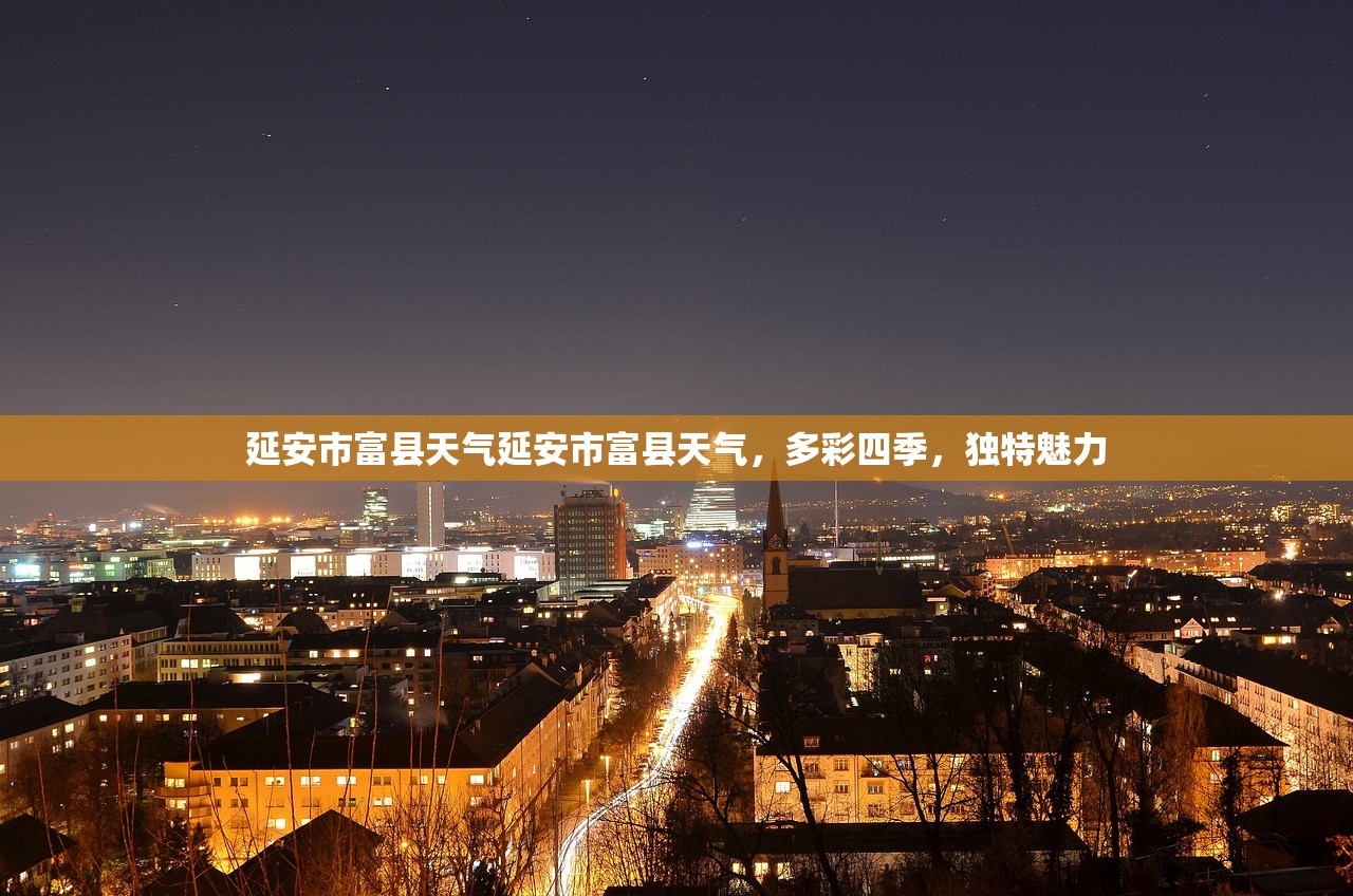 延安市富县天气延安市富县天气，多彩四季，独特魅力  第1张