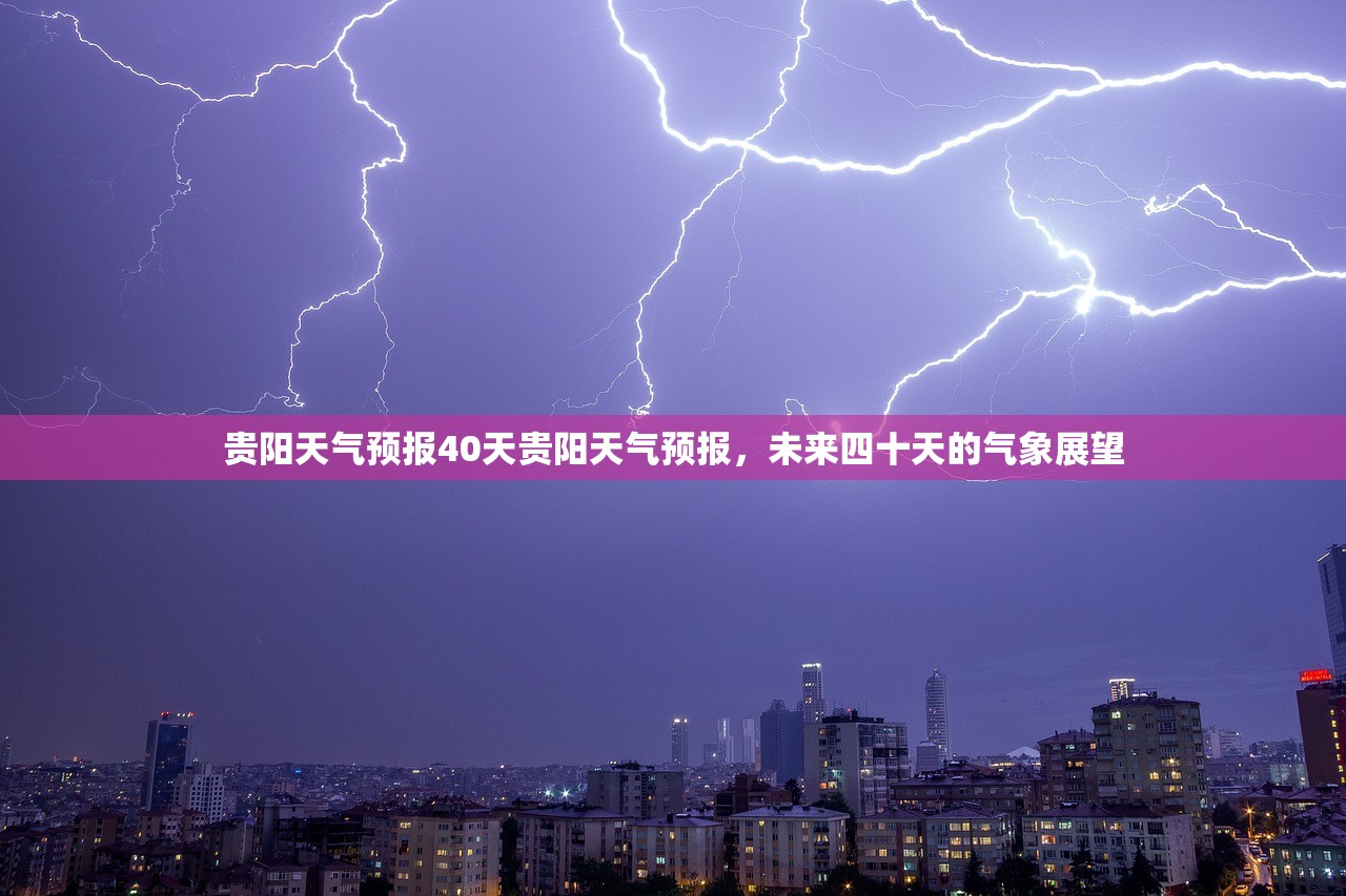 贵阳天气预报40天贵阳天气预报,未来四十天的气象展望 第1张 贵阳天气预报40天贵阳天气预报,未来四十天的气象展望 第1张