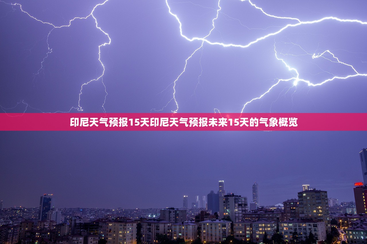 印尼天气预报15天印尼天气预报未来15天的气象概览 第1张 印尼天气预报15天印尼天气预报未来15天的气象概览 第1张