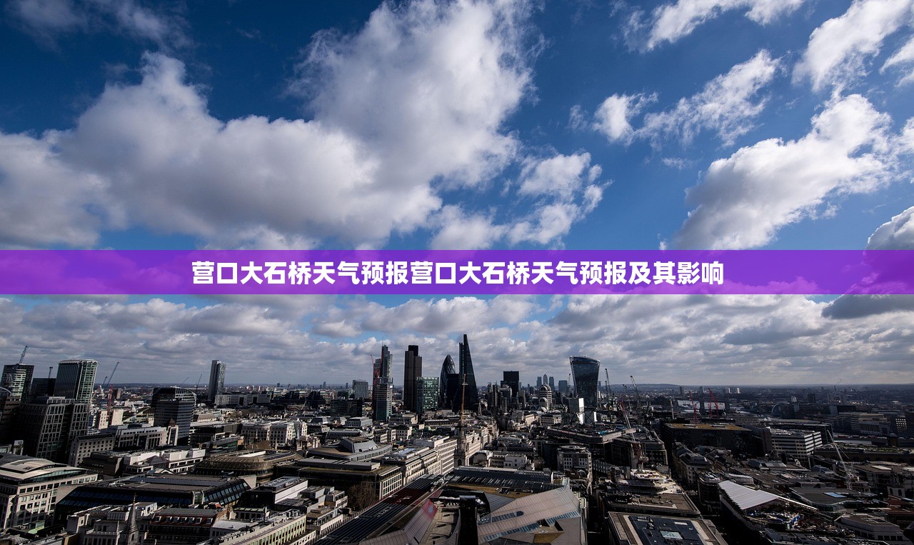 营口大石桥天气预报营口大石桥天气预报及其影响 第1张 营口大石桥天气预报营口大石桥天气预报及其影响 第1张