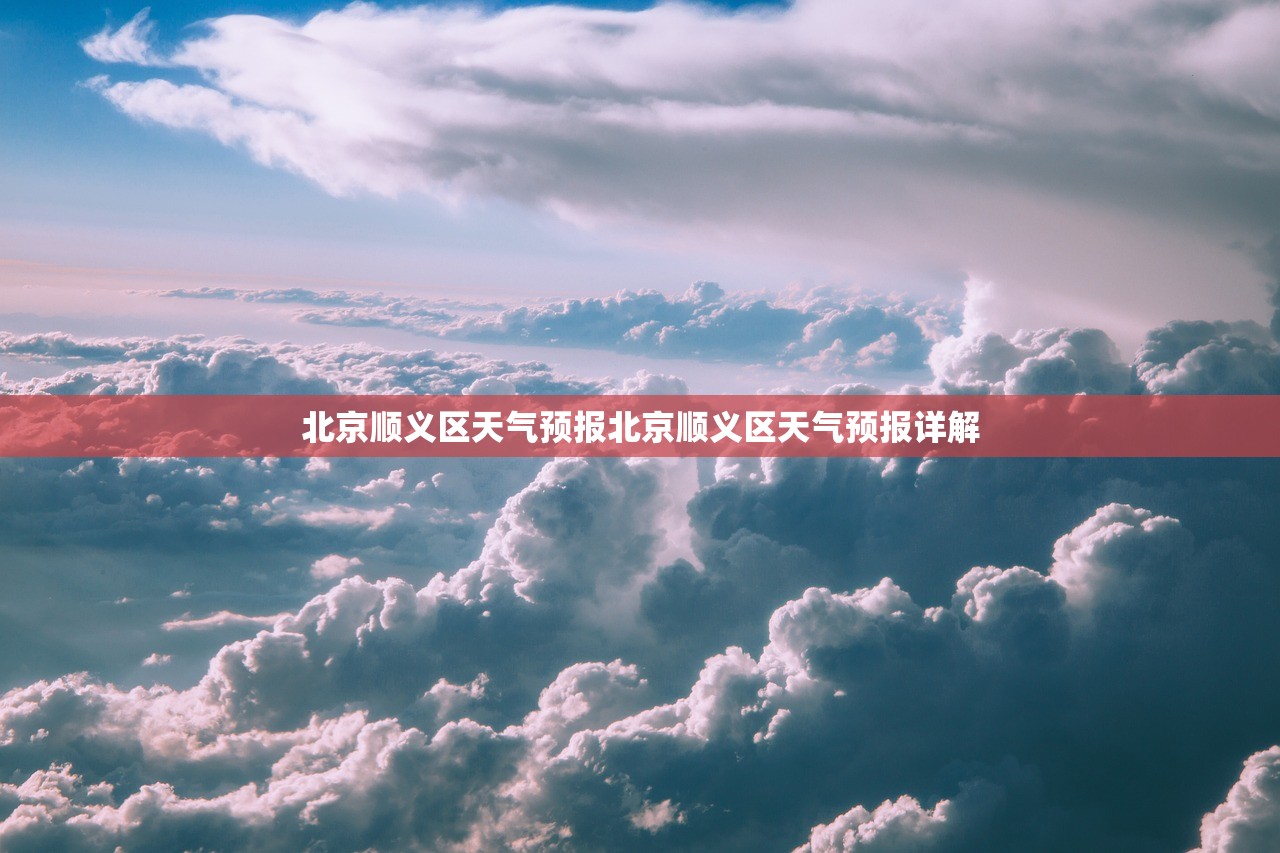 北京顺义区天气预报北京顺义区天气预报详解  第1张