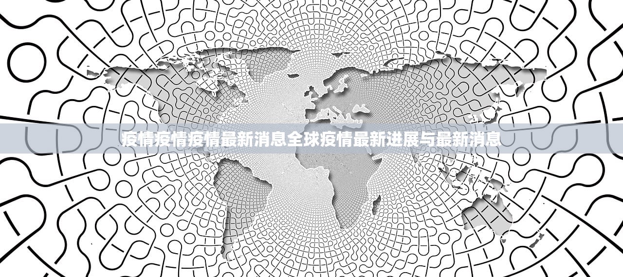 疫情疫情疫情最新消息全球疫情最新进展与最新消息  第1张