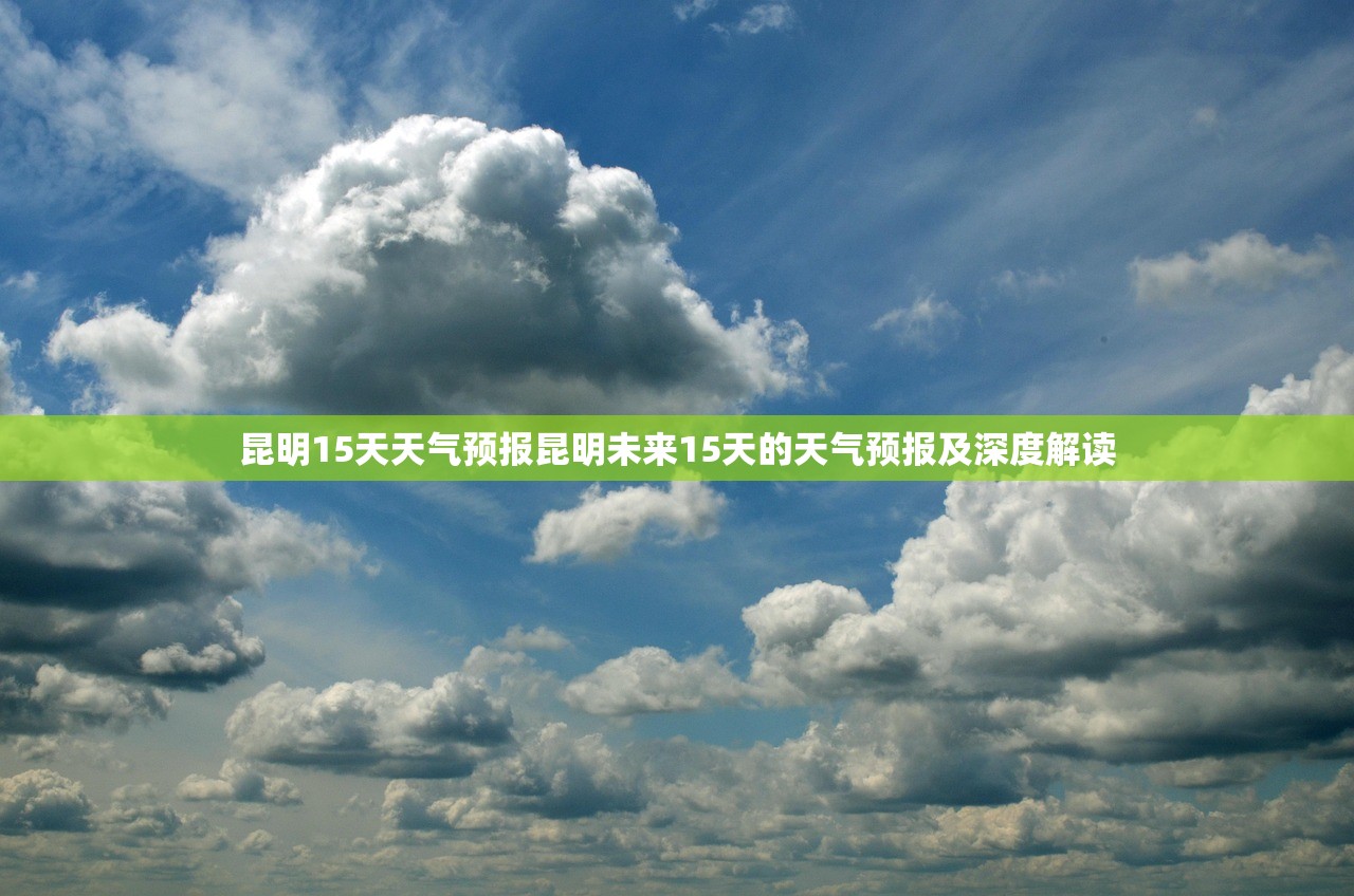 昆明15天天气预报昆明未来15天的天气预报及深度解读  第1张