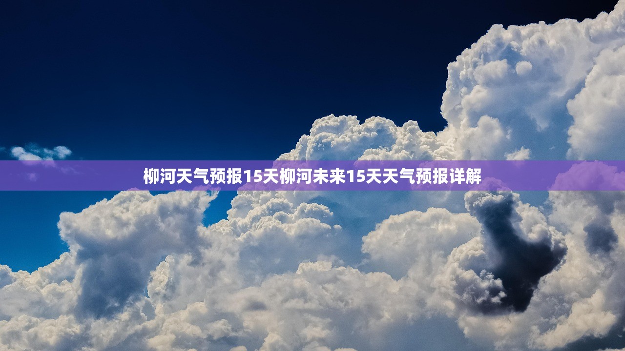 柳河天气预报15天柳河未来15天天气预报详解  第1张