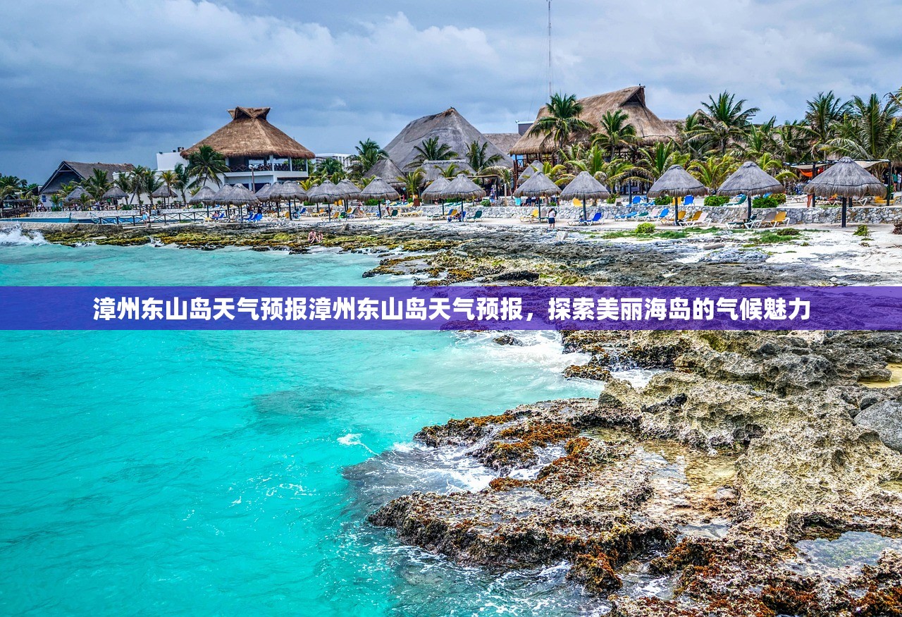 漳州东山岛天气预报漳州东山岛天气预报，探索美丽海岛的气候魅力  第1张