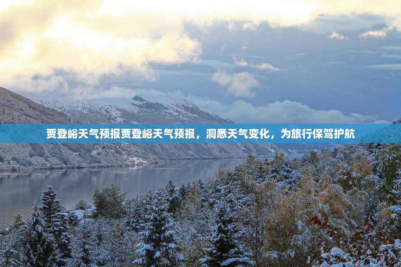 贾登峪天气预报贾登峪天气预报,洞悉天气变化,为旅行保驾护航 第1张 贾登峪天气预报贾登峪天气预报,洞悉天气变化,为旅行保驾护航 第1张