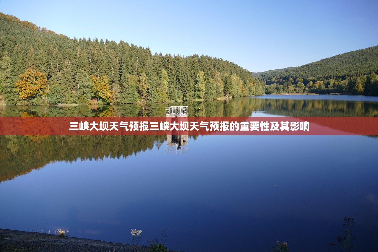 三峡大坝天气预报三峡大坝天气预报的重要性及其影响  第1张
