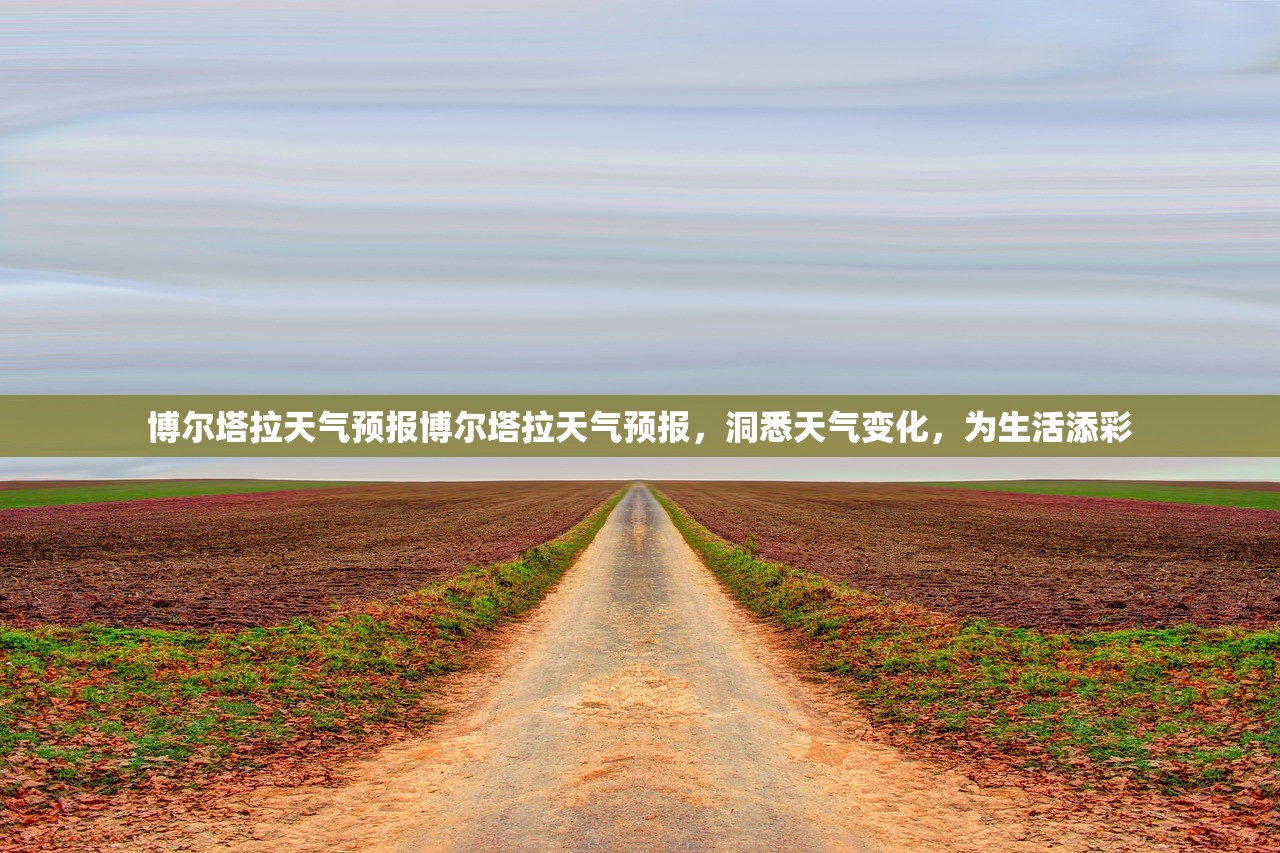 博尔塔拉天气预报博尔塔拉天气预报,洞悉天气变化,为生活添彩 第1张 博尔塔拉天气预报博尔塔拉天气预报,洞悉天气变化,为生活添彩 第1张