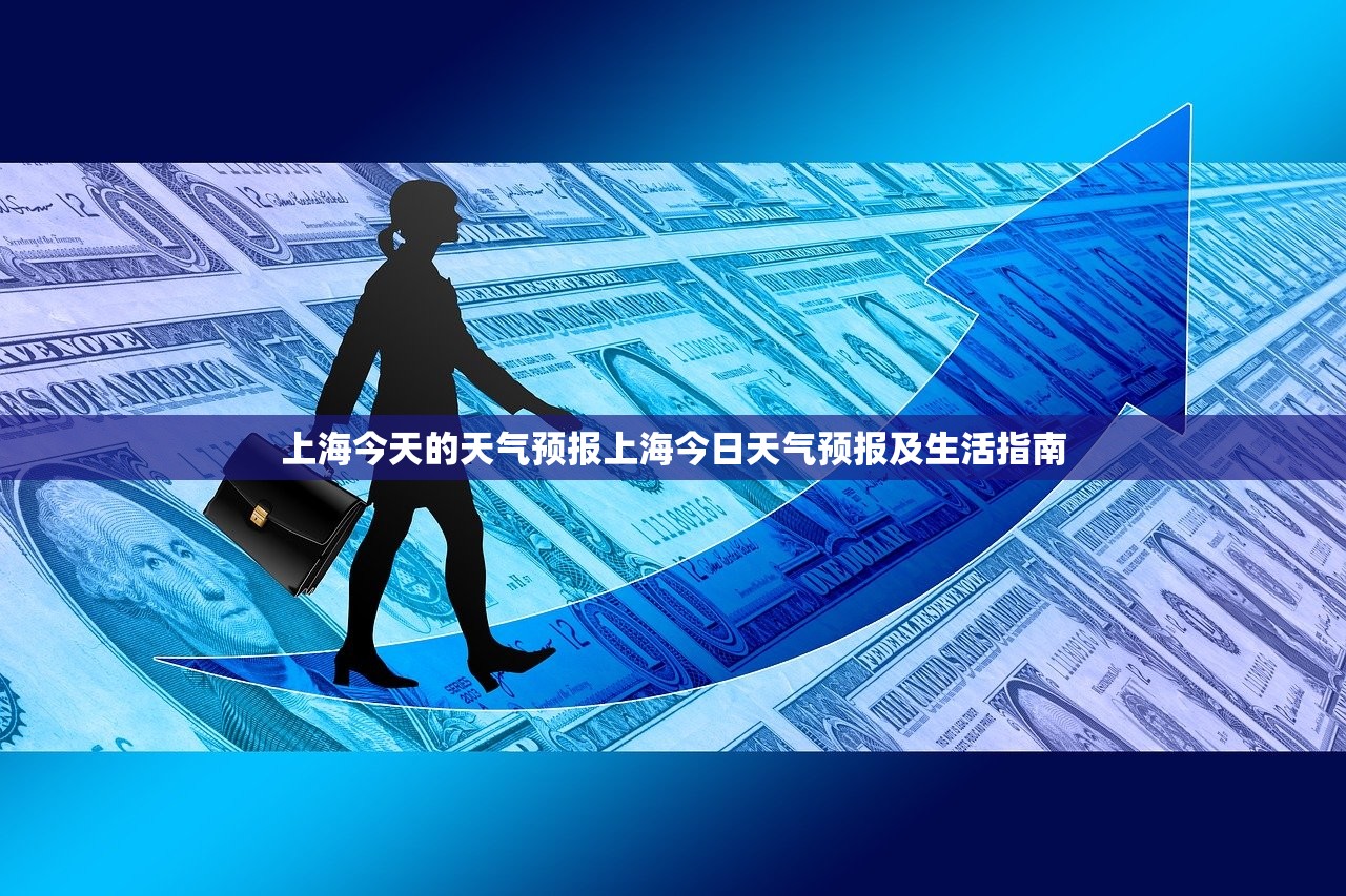 上海今天的天气预报上海今日天气预报及生活指南 第1张 上海今天的天气预报上海今日天气预报及生活指南 第1张
