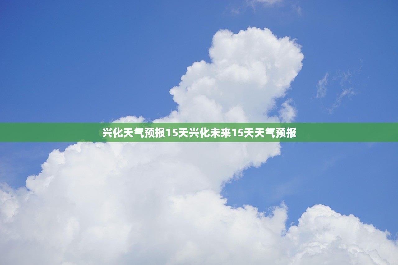 兴化天气预报15天兴化未来15天天气预报  第1张
