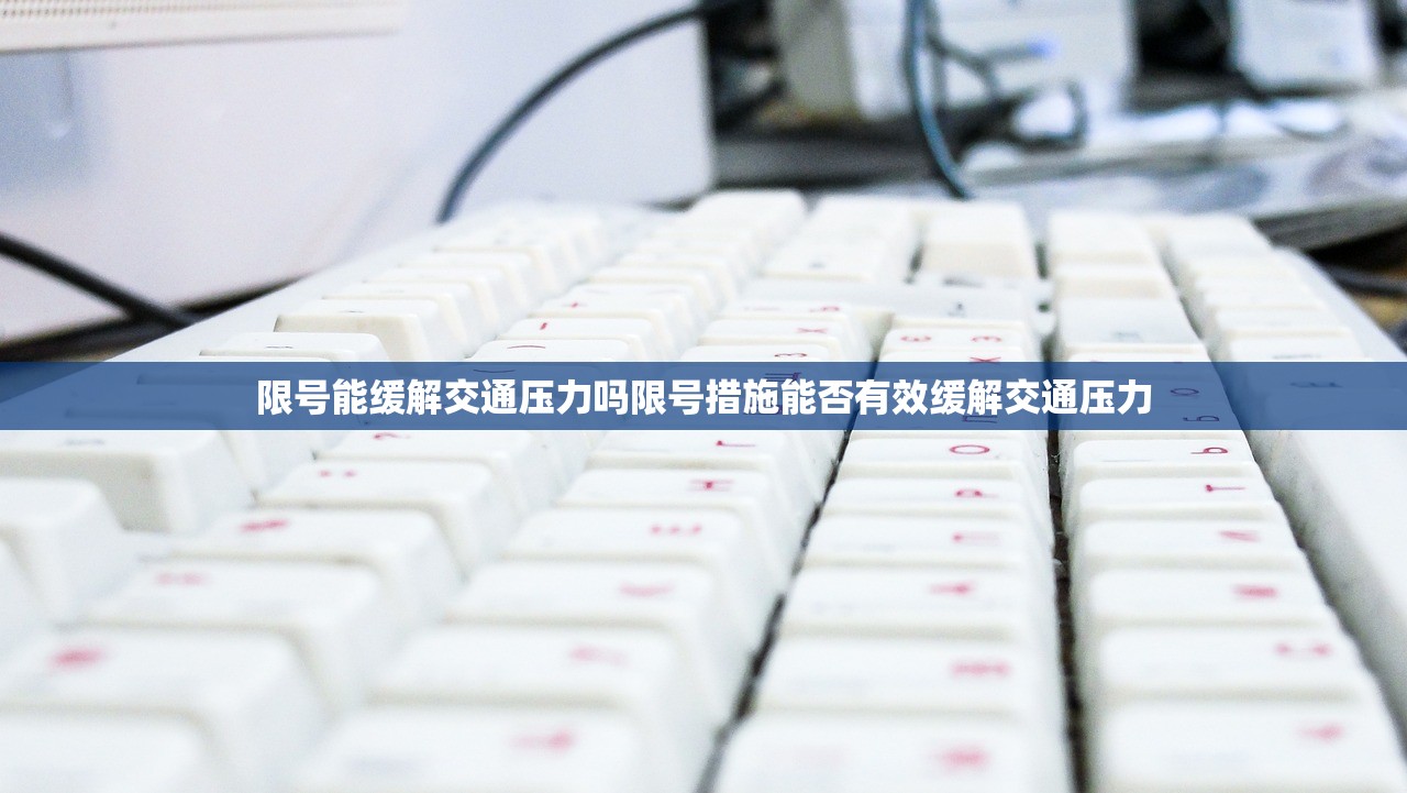 限号能缓解交通压力吗限号措施能否有效缓解交通压力 第1张 限号能缓解交通压力吗限号措施能否有效缓解交通压力 第1张
