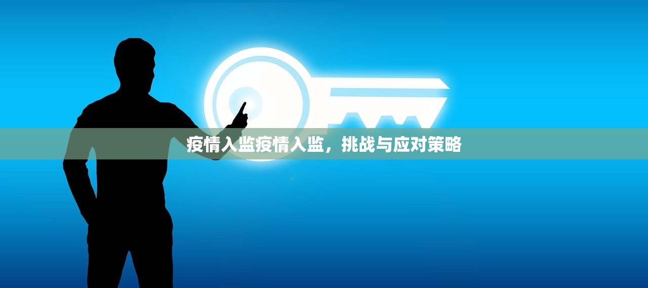 疫情入监疫情入监,挑战与应对策略 第1张 疫情入监疫情入监,挑战与应对策略 第1张