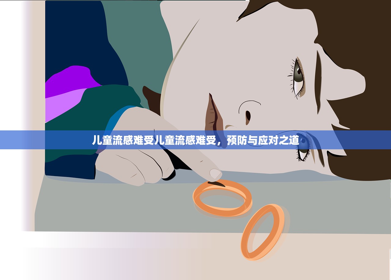 儿童流感难受儿童流感难受,预防与应对之道 第1张 儿童流感难受儿童流感难受,预防与应对之道 第1张