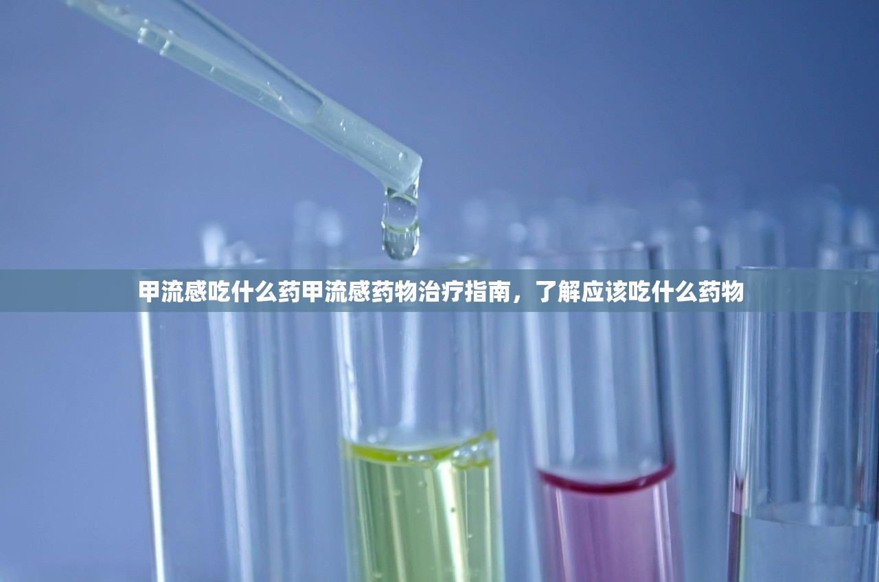 甲流感吃什么药甲流感药物治疗指南，了解应该吃什么药物  第1张