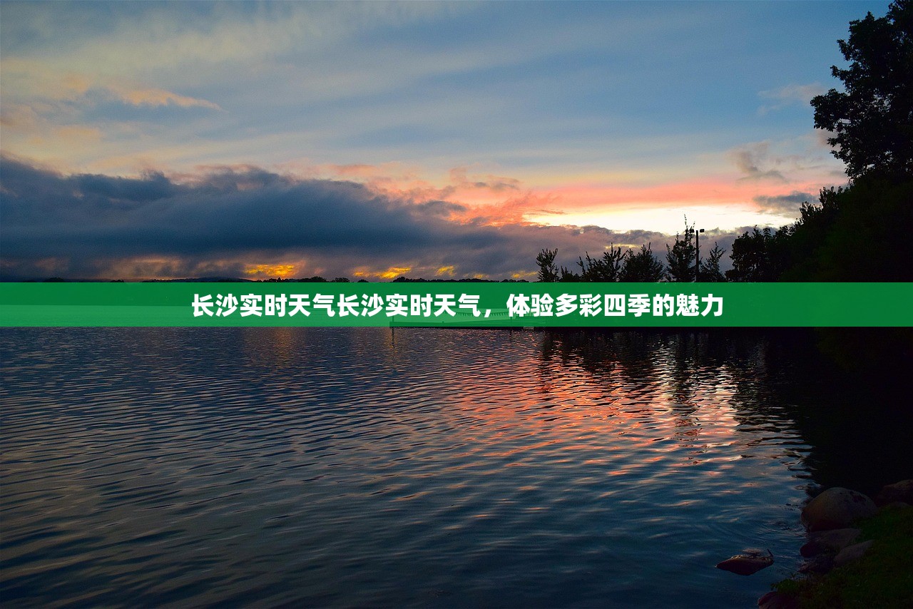 长沙实时天气长沙实时天气，体验多彩四季的魅力  第1张