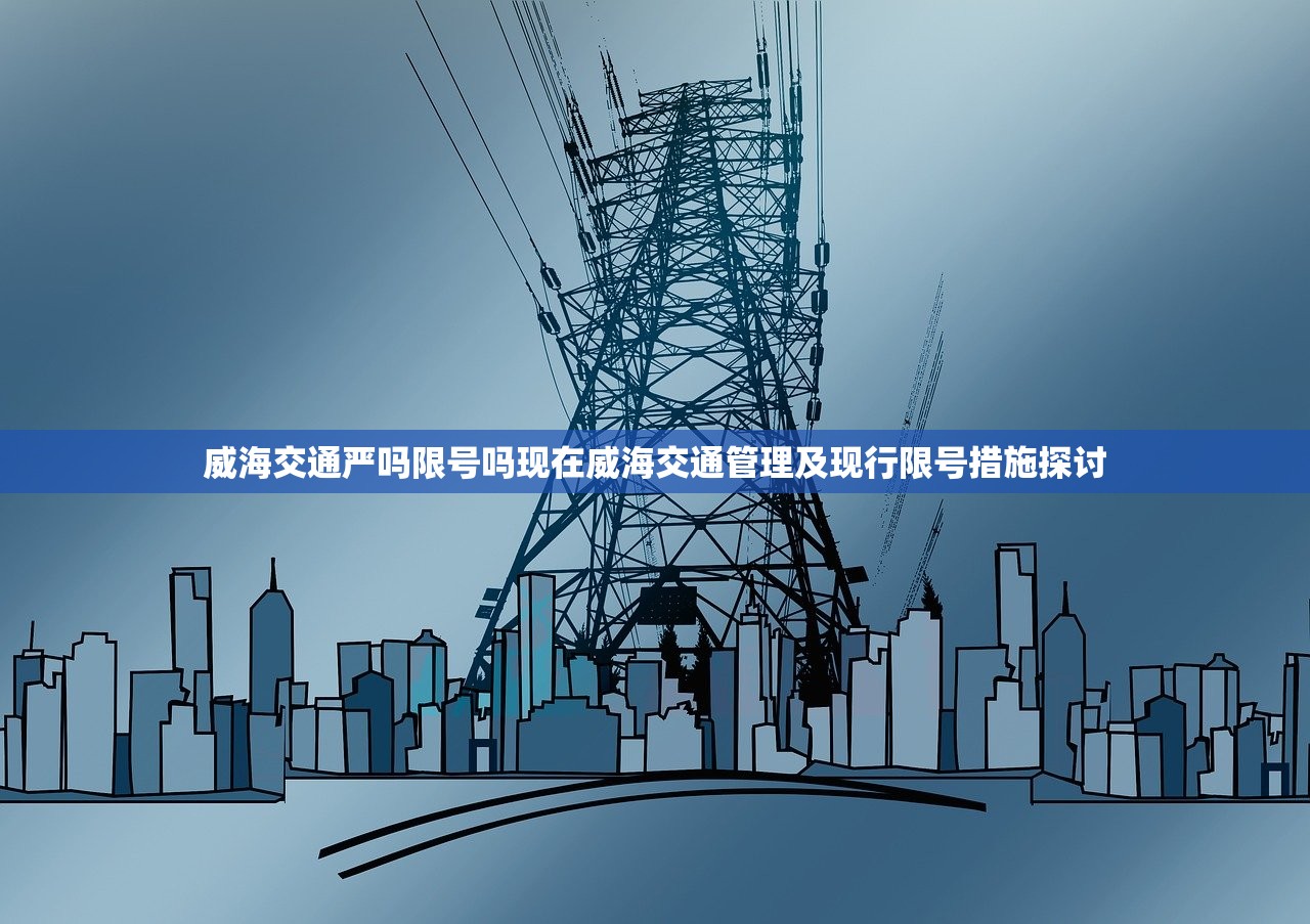 威海交通严吗限号吗现在威海交通管理及现行限号措施探讨  第1张
