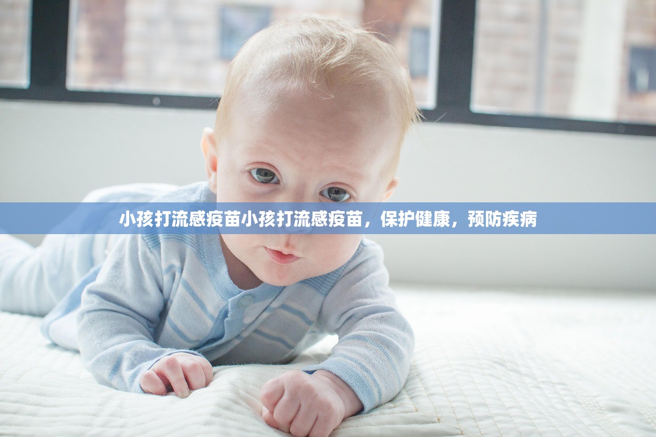 小孩打流感疫苗小孩打流感疫苗，保护健康，预防疾病  第1张