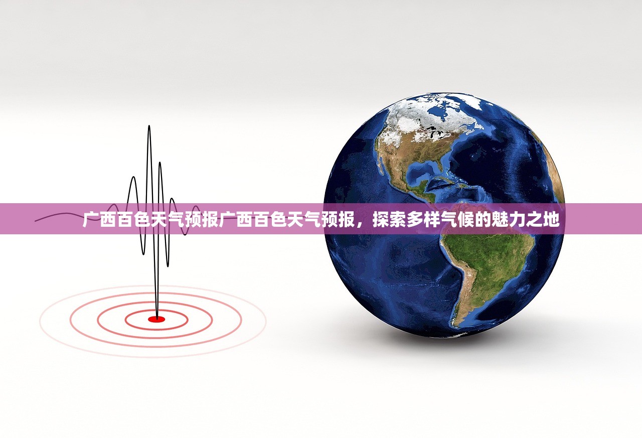 广西百色天气预报广西百色天气预报，探索多样气候的魅力之地  第1张
