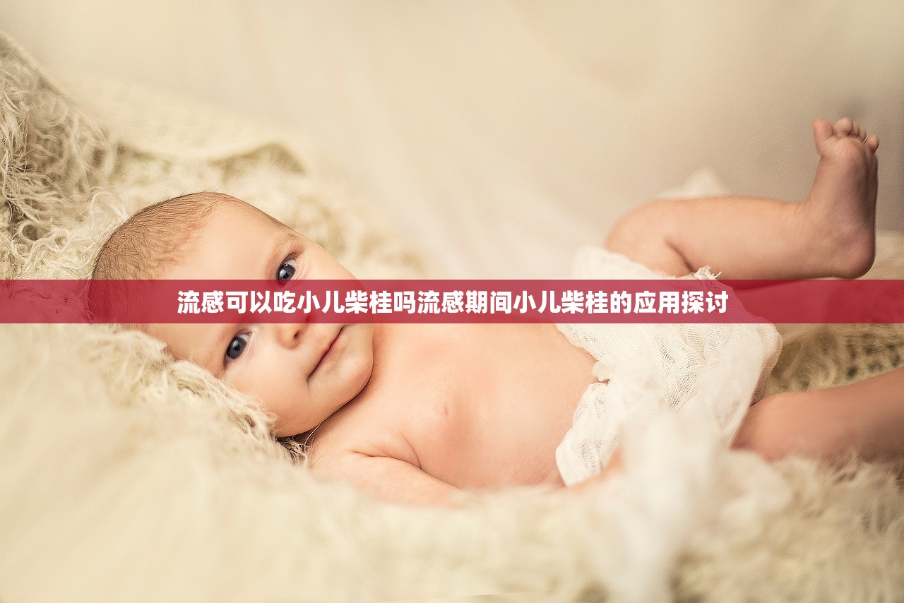 流感可以吃小儿柴桂吗流感期间小儿柴桂的应用探讨  第1张