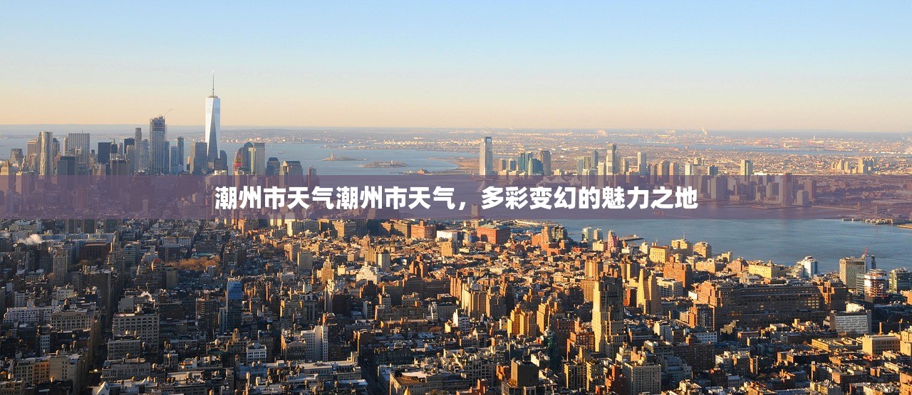 潮州市天气潮州市天气，多彩变幻的魅力之地  第1张
