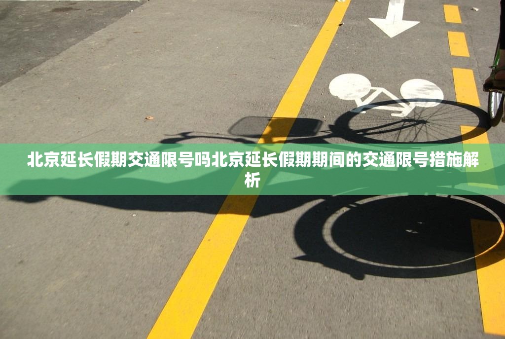 北京延长假期交通限号吗北京延长假期期间的交通限号措施解析  第1张